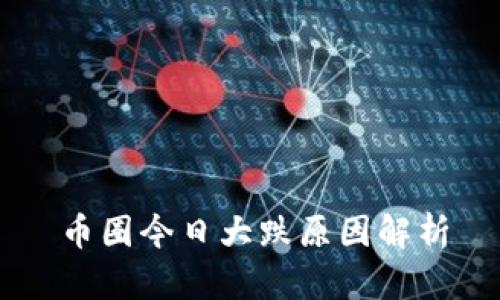 币圈今日大跌原因解析