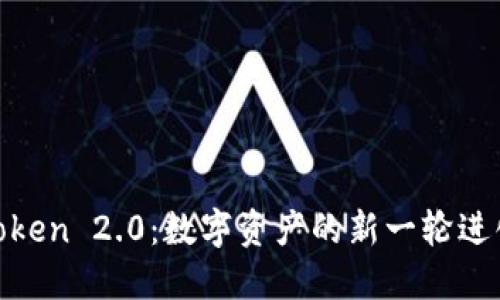 Token 2.0：数字资产的新一轮进化