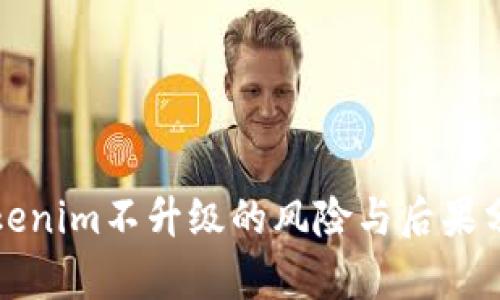 Tokenim不升级的风险与后果分析