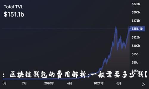 : 区块链钱包的费用解析：一般需要多少钱？