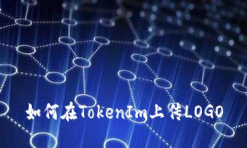 如何在TokenIm上传LOGO