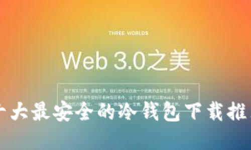 十大最安全的冷钱包下载推荐