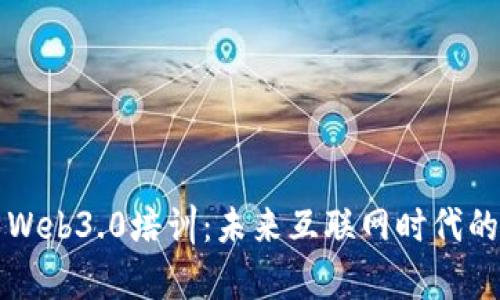 全面解析Web3.0培训：未来互联网时代的必备技能