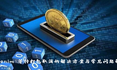Tokenim 等待打包取消的解决方案与常见问题解析