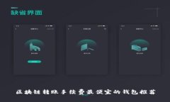 区块链转账手续费最便宜的钱包推荐