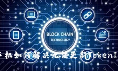 : 华为手机如何解决无法更新TokenIM的问题