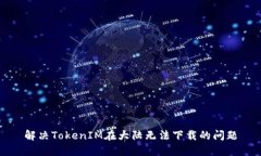 解决TokenIM在大陆无法下载的问题