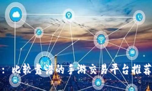 : 比较靠谱的手游交易平台推荐