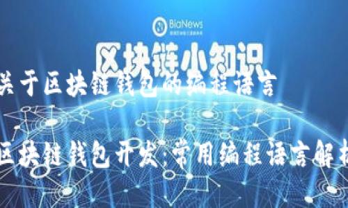 关于区块链钱包的编程语言

区块链钱包开发：常用编程语言解析