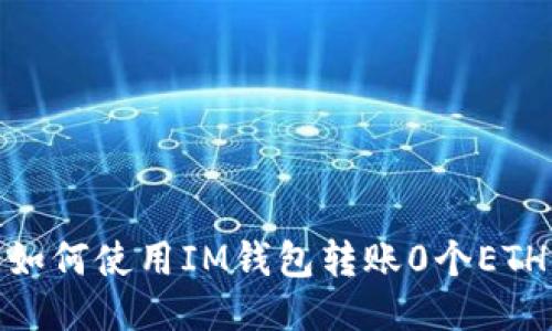 如何使用IM钱包转账0个ETH