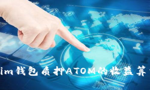 Tokenim钱包质押ATOM的收益算法详解