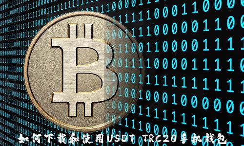 
如何下载和使用USDT TRC20手机钱包