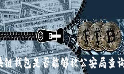  
区块链钱包是否能够被公安局查询到？