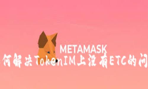 如何解决TokenIM上没有ETC的问题