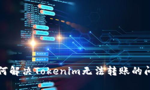 如何解决Tokenim无法转账的问题
