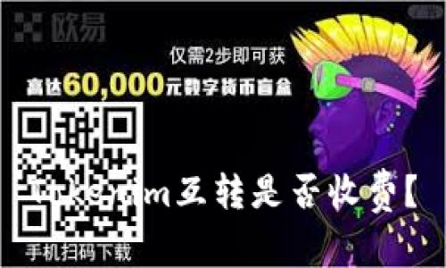 Tokenim互转是否收费？