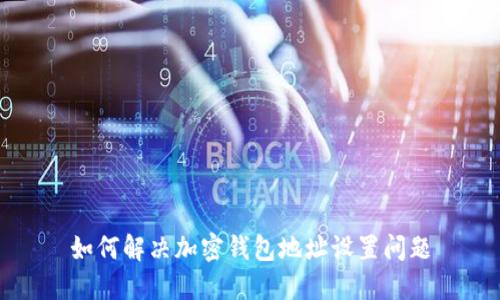 如何解决加密钱包地址设置问题