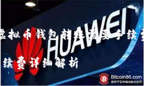 以下为您提供关于虚拟币钱包转账需要手续费的详细信息和分析

 虚拟币钱包转账手续费详细解析