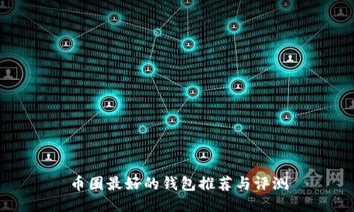 币圈最好的钱包推荐与评测