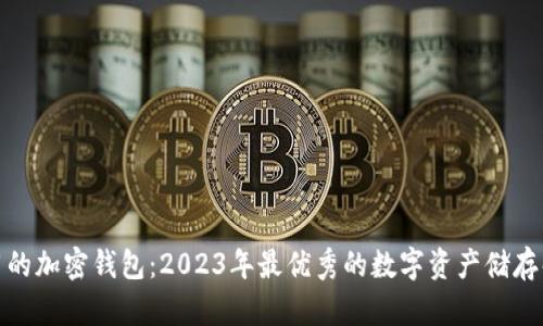 推荐好用的加密钱包：2023年最优秀的数字资产储存解决方案