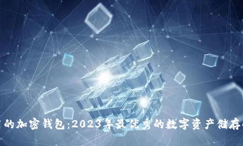 推荐好用的加密钱包：2023年最优秀的数字资产储存解决方案