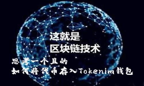 思考一个且的  
如何将代币存入Tokenim钱包