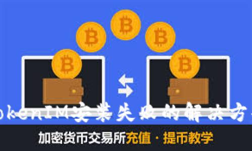 TokenIM安装失败的解决方案