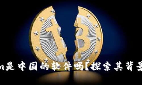 Tokenim是中国的软件吗？探索其背景与影响