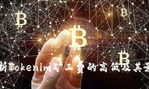 深入解析Tokenim矿工费的高低及其影响因素