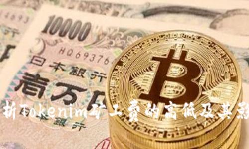 深入解析Tokenim矿工费的高低及其影响因素