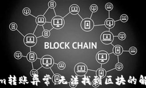 
Tokenim转账异常：无法找到区块的解决方案