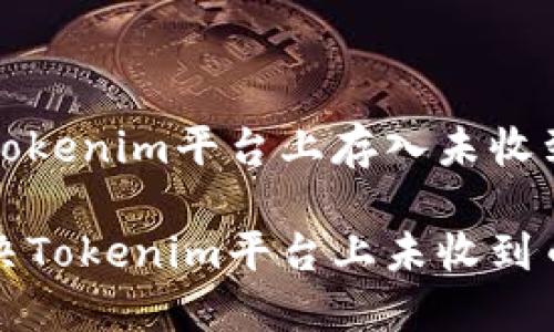 如何在Tokenim平台上存入未收到的币？

如何解决Tokenim平台上未收到币的问题