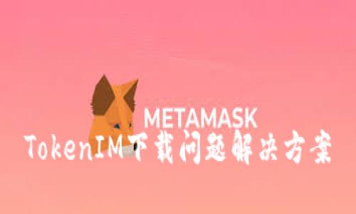 TokenIM下载问题解决方案